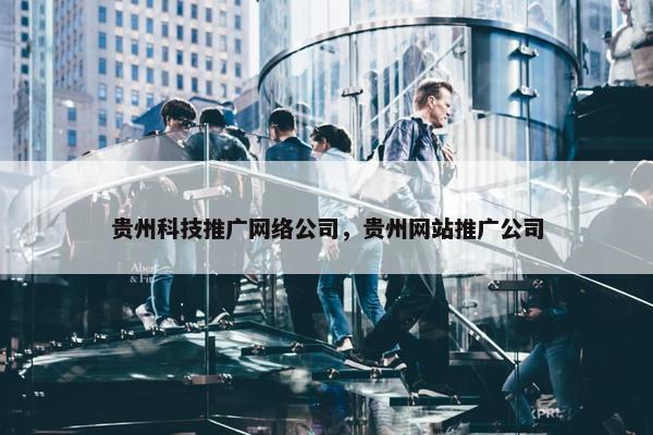 贵州科技推广网络公司，贵州网站推广公司