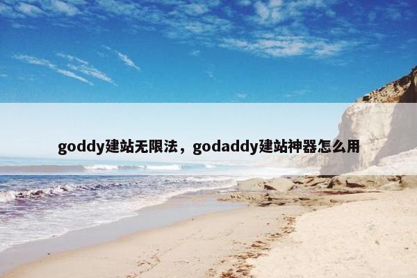 goddy建站无限法，godaddy建站神器怎么用