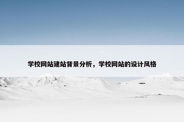 学校网站建站背景分析，学校网站的设计风格