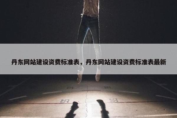 丹东网站建设资费标准表，丹东网站建设资费标准表最新