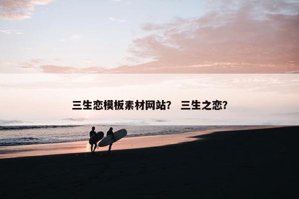 三生恋模板素材网站？ 三生之恋？