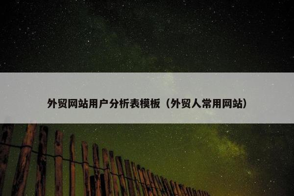 外贸网站用户分析表模板（外贸人常用网站）