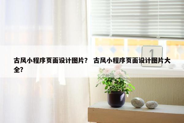 古风小程序页面设计图片？ 古风小程序页面设计图片大全？