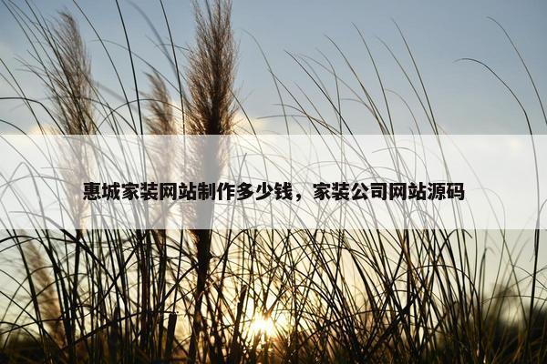惠城家装网站制作多少钱，家装公司网站源码