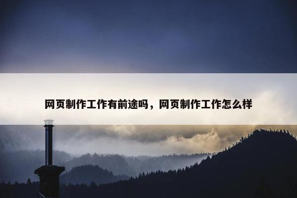 网页制作工作有前途吗，网页制作工作怎么样