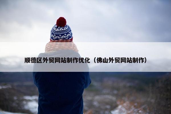 顺德区外贸网站制作优化（佛山外贸网站制作）