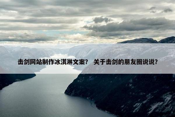 击剑网站制作冰淇淋文案？ 关于击剑的朋友圈说说？