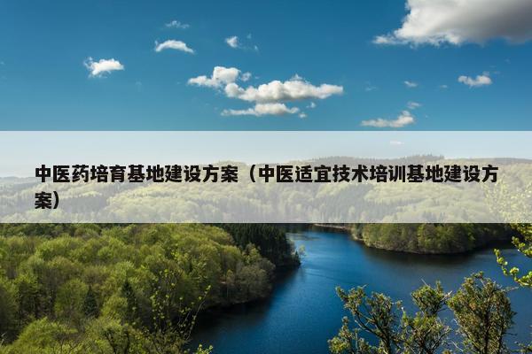 中医药培育基地建设方案（中医适宜技术培训基地建设方案）