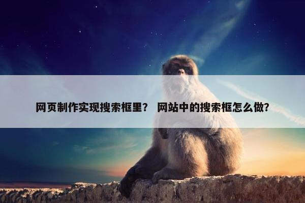 网页制作实现搜索框里？ 网站中的搜索框怎么做？