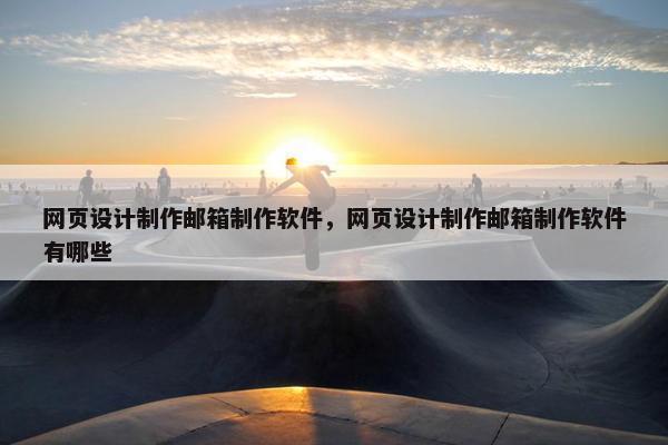 网页设计制作邮箱制作软件，网页设计制作邮箱制作软件有哪些