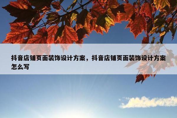 抖音店铺页面装饰设计方案，抖音店铺页面装饰设计方案怎么写