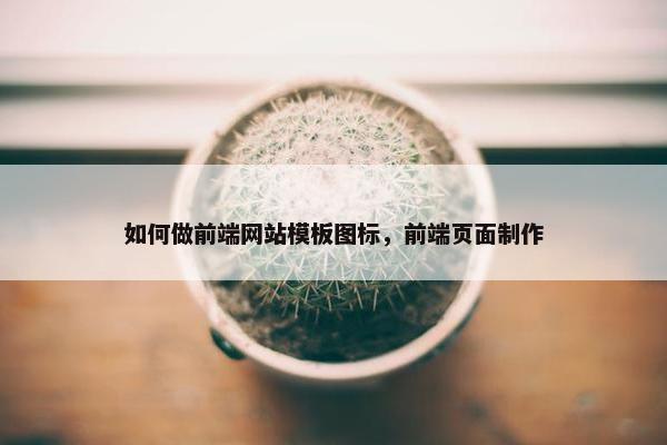 如何做前端网站模板图标，前端页面制作
