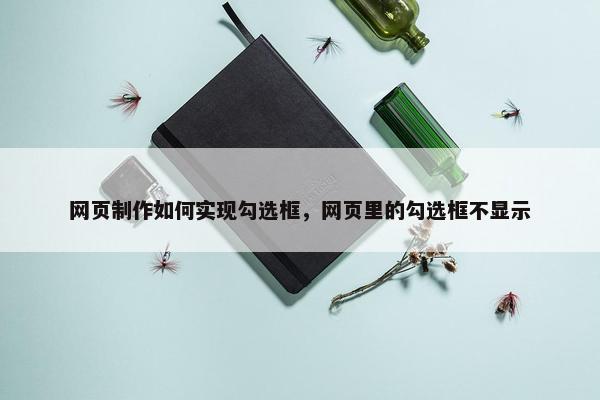 网页制作如何实现勾选框，网页里的勾选框不显示