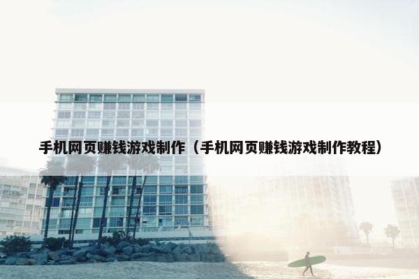 手机网页赚钱游戏制作（手机网页赚钱游戏制作教程）