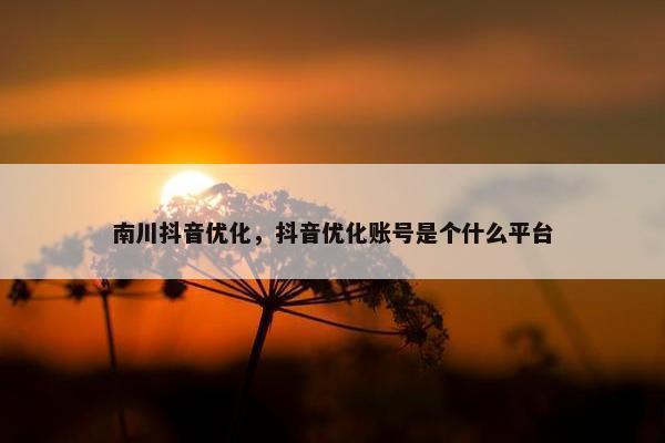 南川抖音优化，抖音优化账号是个什么平台