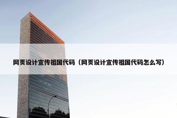网页设计宣传祖国代码（网页设计宣传祖国代码怎么写）