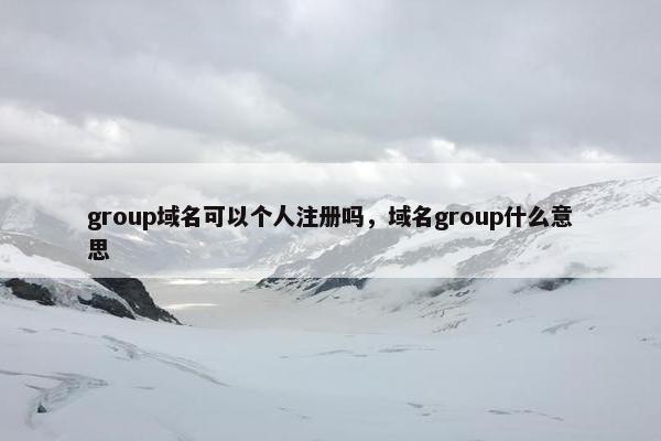 group域名可以个人注册吗，域名group什么意思