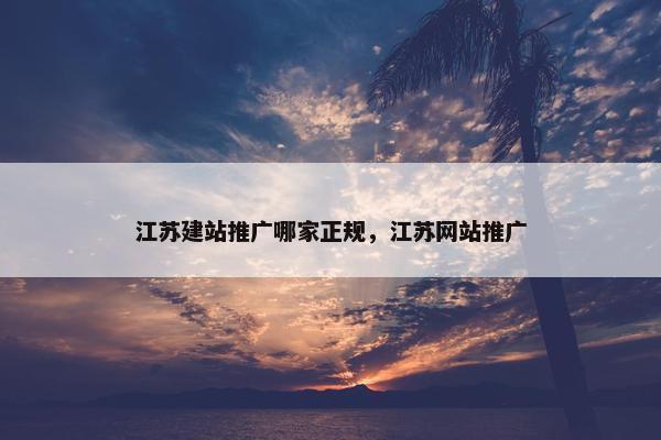 江苏建站推广哪家正规，江苏网站推广
