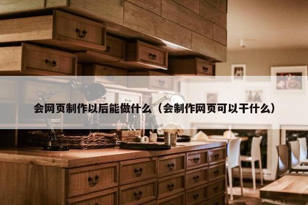 会网页制作以后能做什么（会制作网页可以干什么）