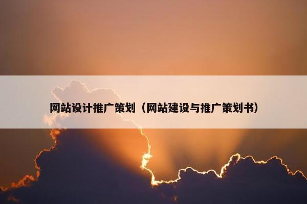 网站设计推广策划（网站建设与推广策划书）