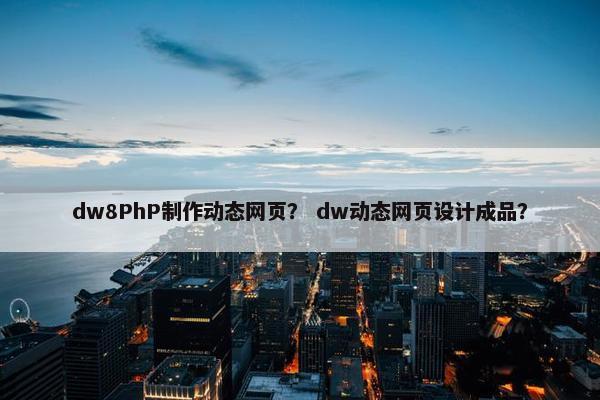 dw8PhP制作动态网页？ dw动态网页设计成品？