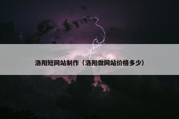 洛阳短网站制作（洛阳做网站价格多少）