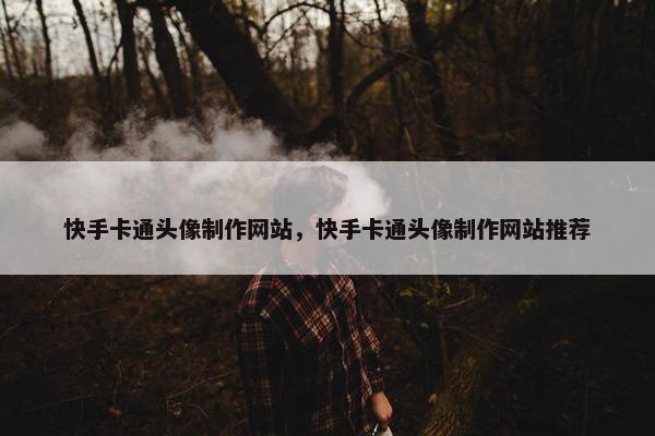 快手卡通头像制作网站，快手卡通头像制作网站推荐