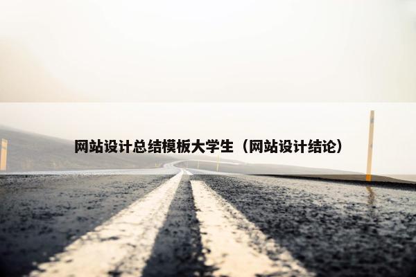 网站设计总结模板大学生（网站设计结论）