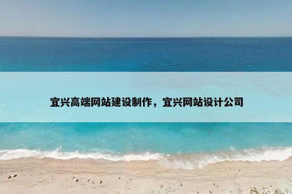 宜兴高端网站建设制作，宜兴网站设计公司