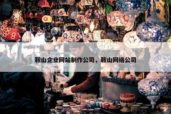 鞍山企业网站制作公司，鞍山网络公司