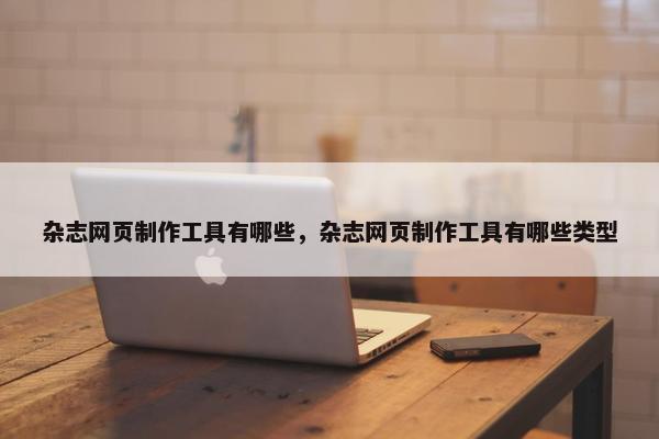 杂志网页制作工具有哪些，杂志网页制作工具有哪些类型