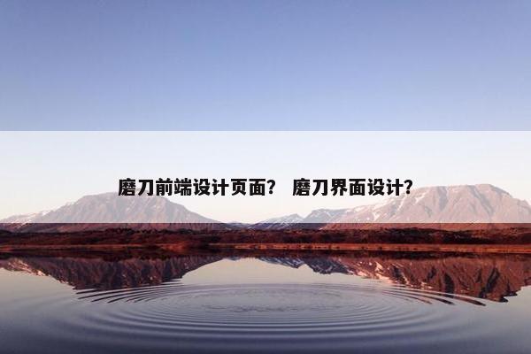 磨刀前端设计页面？ 磨刀界面设计？