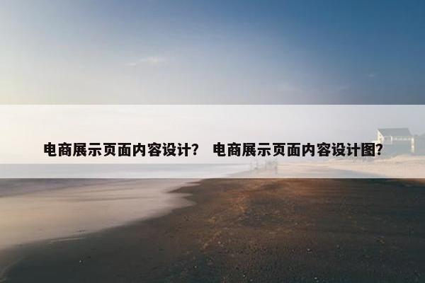 电商展示页面内容设计？ 电商展示页面内容设计图？