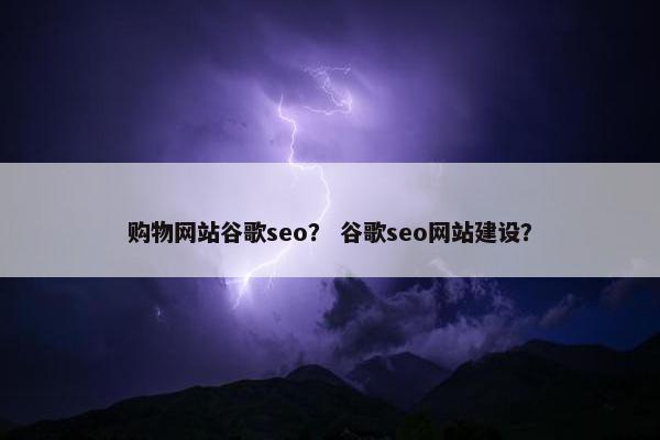 购物网站谷歌seo？ 谷歌seo网站建设？