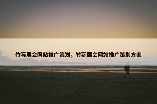 竹荪展会网站推广策划，竹荪展会网站推广策划方案