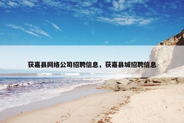 获嘉县网络公司招聘信息，获嘉县城招聘信息