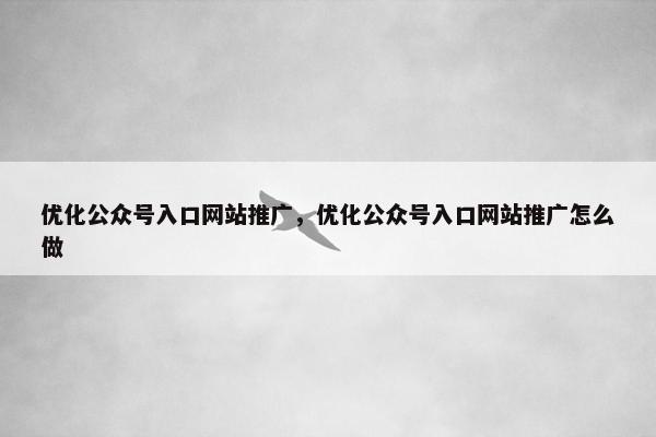 优化公众号入口网站推广，优化公众号入口网站推广怎么做