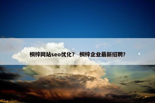 桐梓网站seo优化？ 桐梓企业最新招聘？