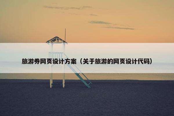 旅游券网页设计方案（关于旅游的网页设计代码）