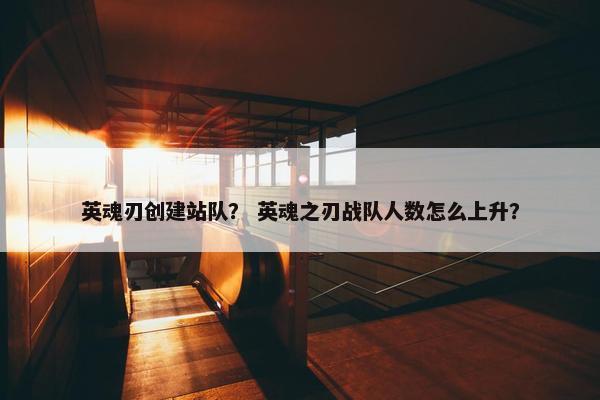 英魂刃创建站队？ 英魂之刃战队人数怎么上升？