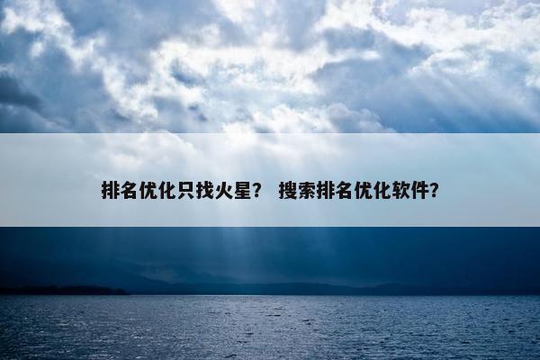 排名优化只找火星？ 搜索排名优化软件？
