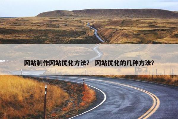 网站制作网站优化方法？ 网站优化的几种方法？