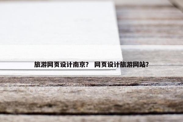 旅游网页设计南京？ 网页设计旅游网站？