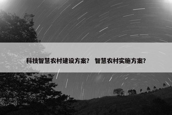 科技智慧农村建设方案？ 智慧农村实施方案？