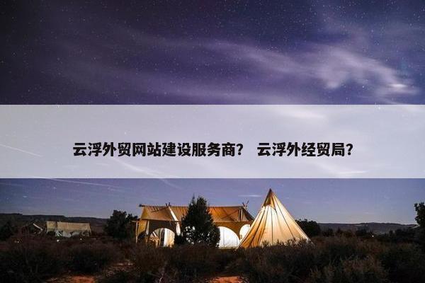 云浮外贸网站建设服务商？ 云浮外经贸局？