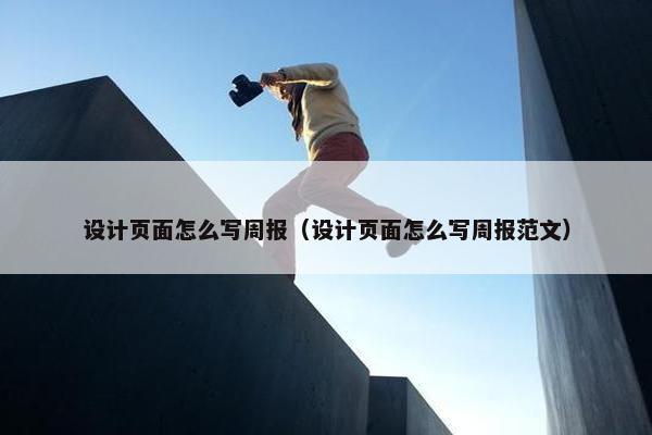 设计页面怎么写周报（设计页面怎么写周报范文）