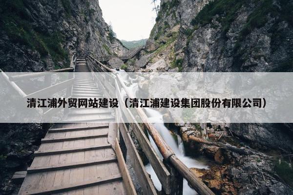 清江浦外贸网站建设（清江浦建设集团股份有限公司）