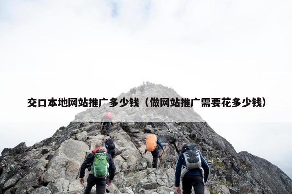 交口本地网站推广多少钱（做网站推广需要花多少钱）