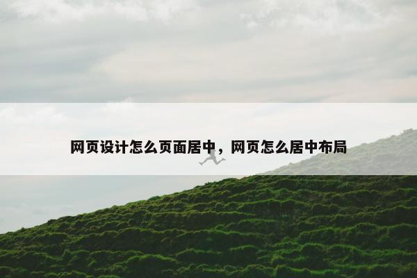 网页设计怎么页面居中，网页怎么居中布局