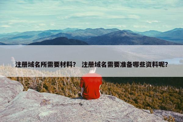 注册域名所需要材料？ 注册域名需要准备哪些资料呢？
